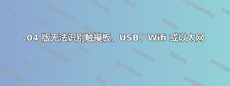 13.04 版无法识别触摸板、USB、Wifi 或以太网