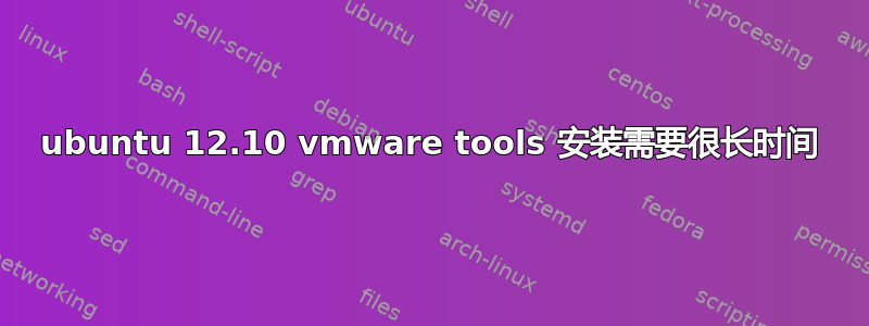 ubuntu 12.10 vmware tools 安装需要很长时间