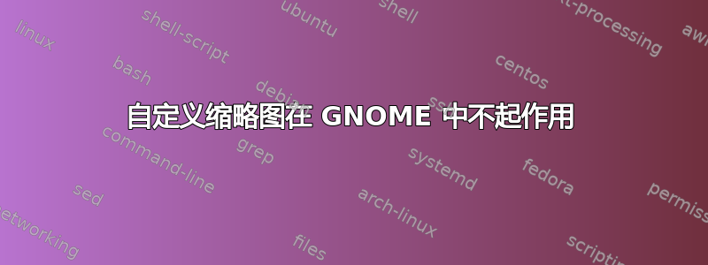 自定义缩略图在 GNOME 中不起作用