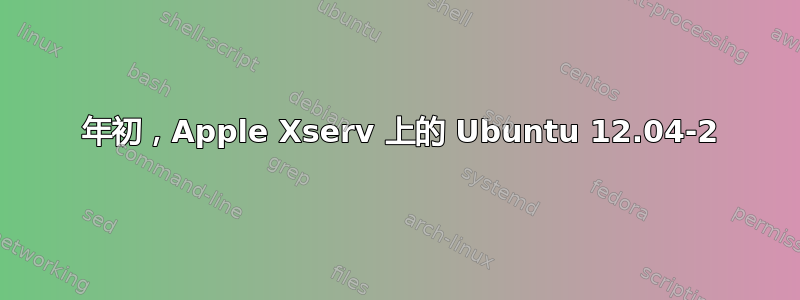 2008 年初，Apple Xserv 上的 Ubuntu 12.04-2