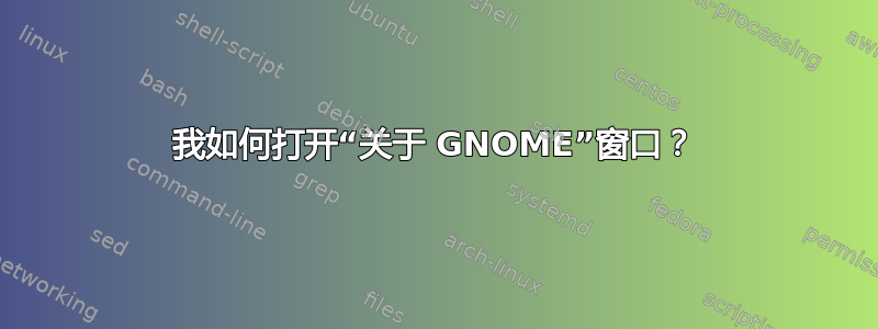 我如何打开“关于 GNOME”窗口？