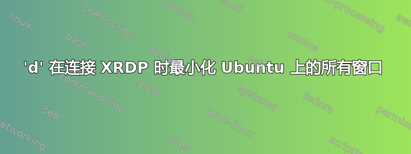 'd' 在连接 XRDP 时最小化 Ubuntu 上的所有窗口