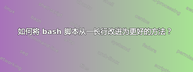 如何将 bash 脚本从一长行改进为更好的方法？