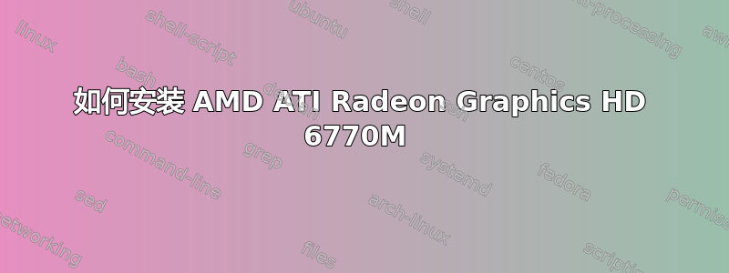 如何安装 AMD ATI Radeon Graphics HD 6770M 