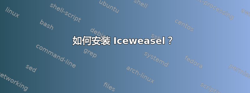 如何安装 Iceweasel？