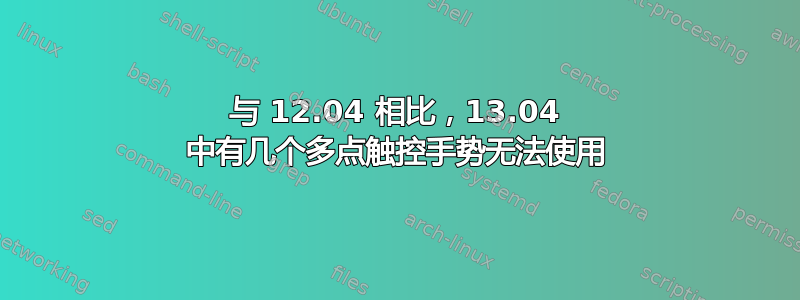 与 12.04 相比，13.04 中有几个多点触控手势无法使用