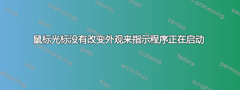 鼠标光标没有改变外观来指示程序正在启动