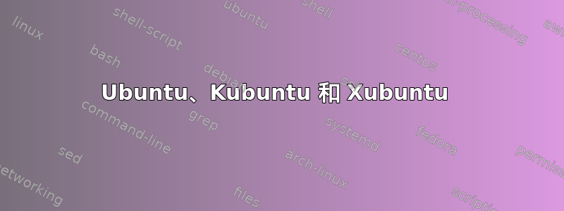 Ubuntu、Kubuntu 和 Xubuntu 