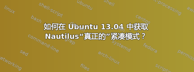 如何在 Ubuntu 13.04 中获取 Nautilus“真正的”紧凑模式？