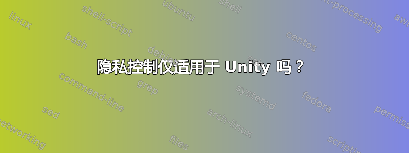 隐私控制仅适用于 Unity 吗？