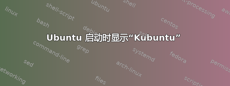 Ubuntu 启动时显示“Kubuntu”