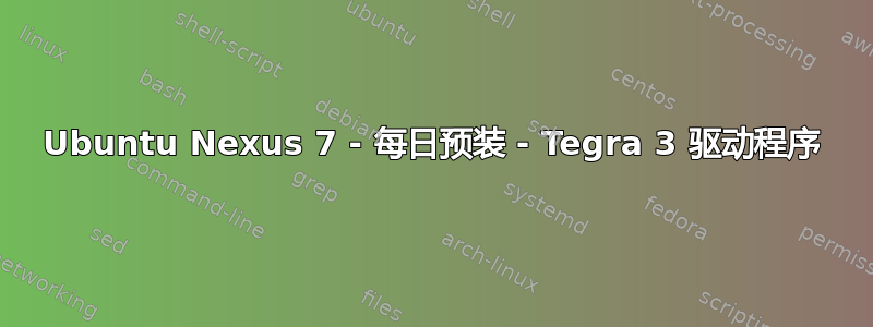 Ubuntu Nexus 7 - 每日预装 - Tegra 3 驱动程序