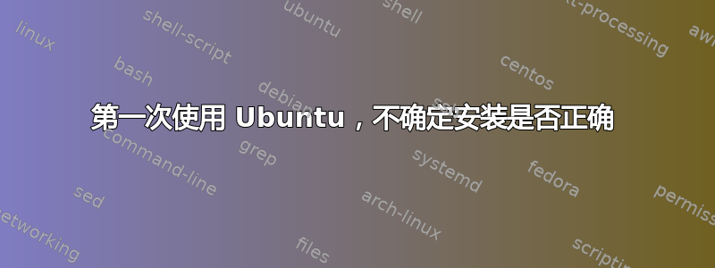 第一次使用 Ubuntu，不确定安装是否正确