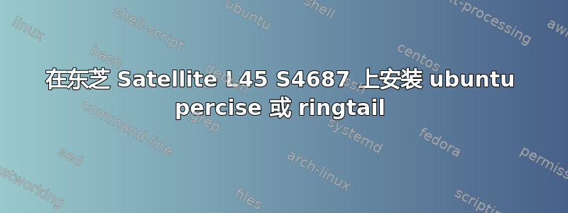 在东芝 Satellite L45 S4687 上安装 ubuntu percise 或 ringtail