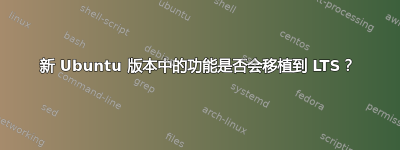 新 Ubuntu 版本中的功能是否会移植到 LTS？