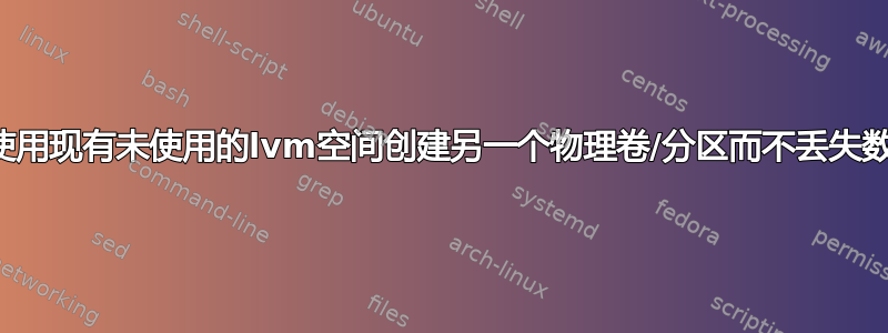 如何使用现有未使用的lvm空间创建另一个物理卷/分区而不丢失数据？