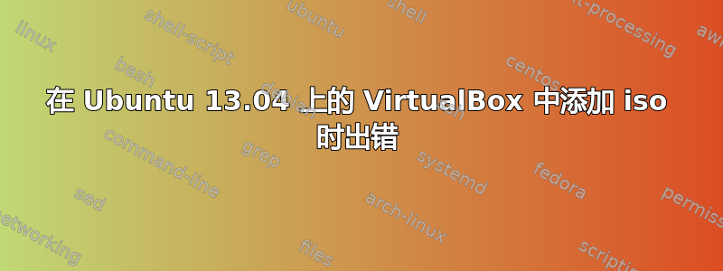 在 Ubuntu 13.04 上的 VirtualBox 中添加 iso 时出错