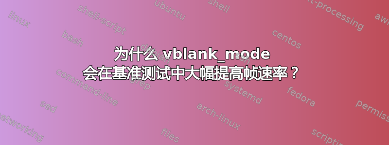 为什么 vblank_mode 会在基准测试中大幅提高帧速率？