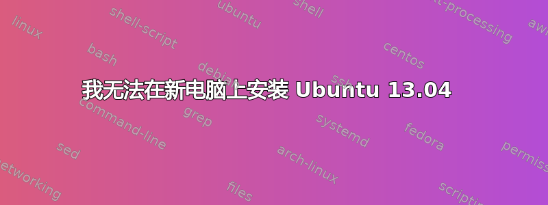 我无法在新电脑上安装 Ubuntu 13.04 