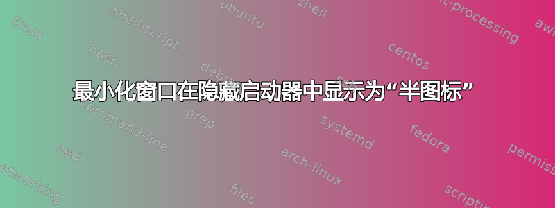 最小化窗口在隐藏启动器中显示为“半图标”