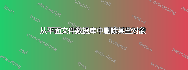 从平面文件数据库中删除某些对象