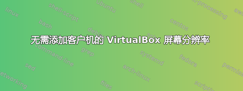 无需添加客户机的 VirtualBox 屏幕分辨率