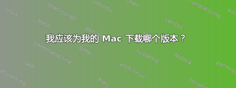 我应该为我的 Mac 下载哪个版本？