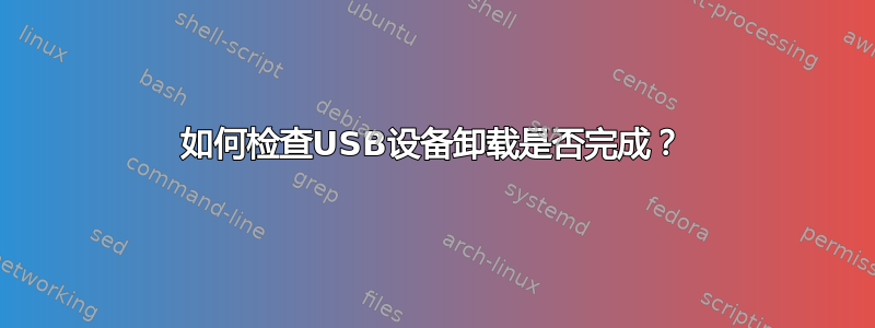 如何检查USB设备卸载是否完成？