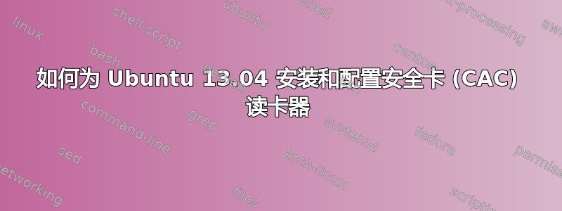 如何为 Ubuntu 13.04 安装和配置安全卡 (CAC) 读卡器