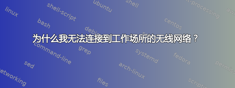 为什么我无法连接到工作场所的无线网络？