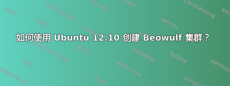 如何使用 Ubuntu 12.10 创建 Beowulf 集群？