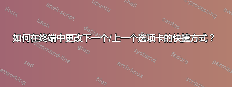 如何在终端中更改下一个/上一个选项卡的快捷方式？