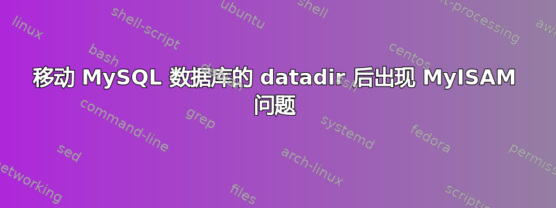 移动 MySQL 数据库的 datadir 后出现 MyISAM 问题