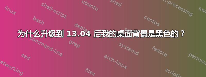 为什么升级到 13.04 后我的桌面背景是黑色的？