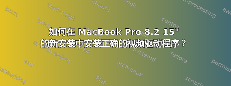 如何在 MacBook Pro 8.2 15" 的新安装中安装正确的视频驱动程序？