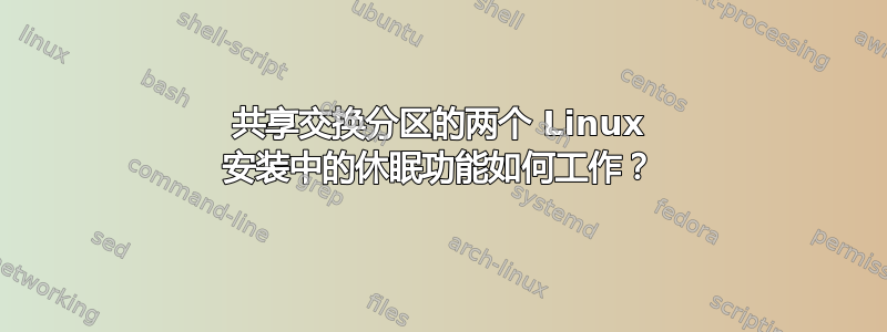 共享交换分区的两个 Linux 安装中的休眠功能如何工作？