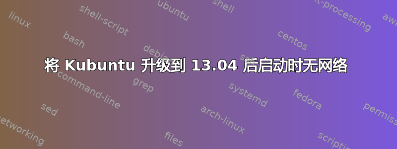 将 Kubuntu 升级到 13.04 后启动时无网络