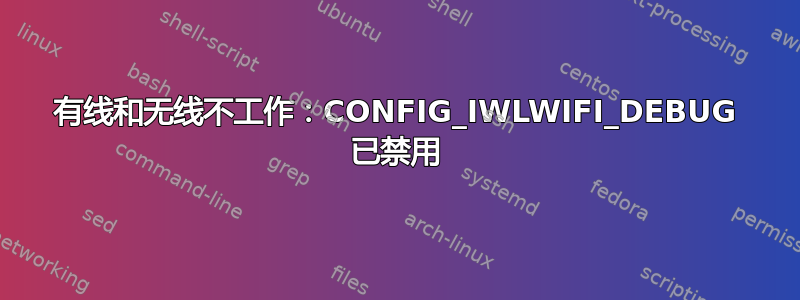 有线和无线不工作：CONFIG_IWLWIFI_DEBUG 已禁用