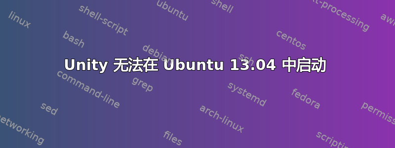 Unity 无法在 Ubuntu 13.04 中启动