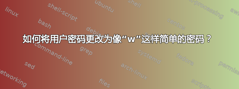 如何将用户密码更改为像“w”这样简单的密码？