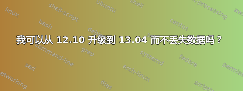 我可以从 12.10 升级到 13.04 而不丢失数据吗？