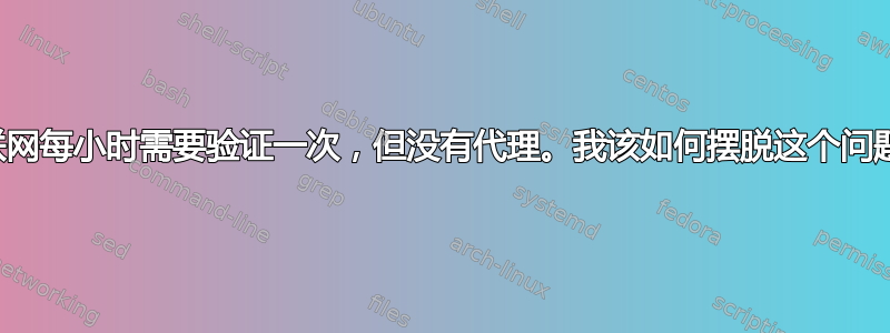 互联网每小时需要验证一次，但没有代理。我该如何摆脱这个问题？