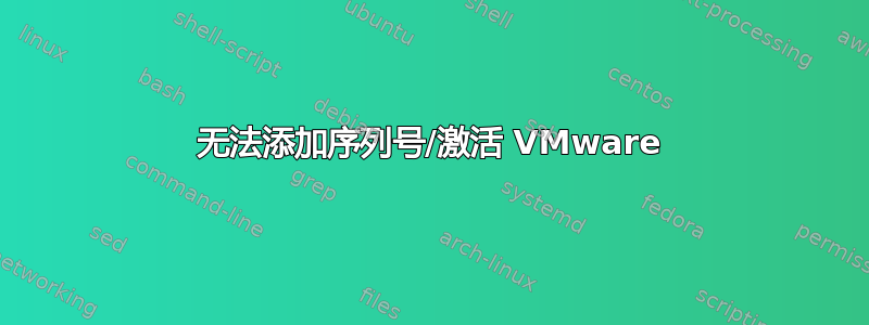 无法添加序列号/激活 VMware