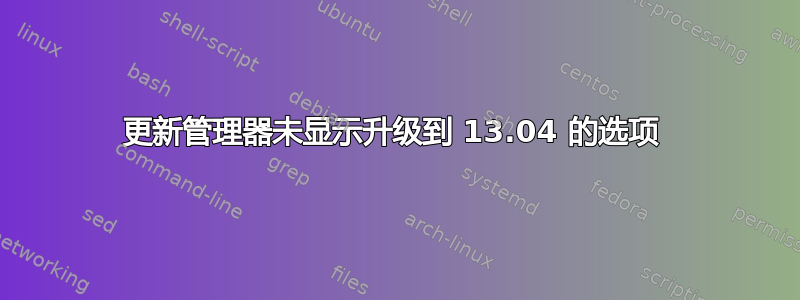 更新管理器未显示升级到 13.04 的选项 