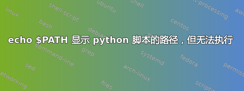 echo $PATH 显示 python 脚本的路径，但无法执行