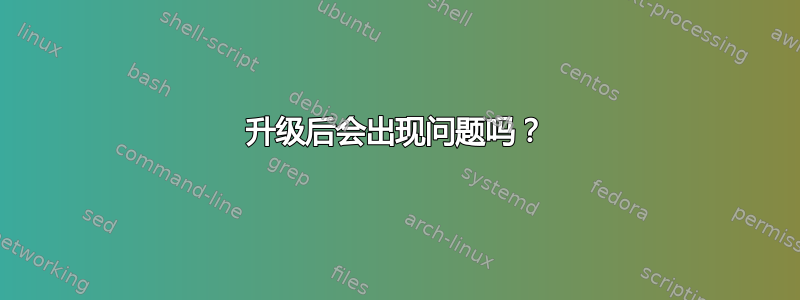 升级后会出现问题吗？