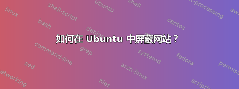 如何在 Ubuntu 中屏蔽网站？