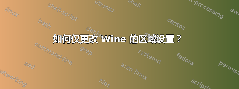 如何仅更改 Wine 的区域设置？