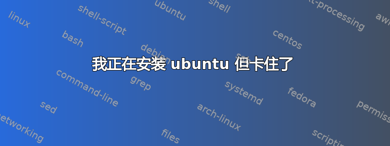 我正在安装 ubuntu 但卡住了