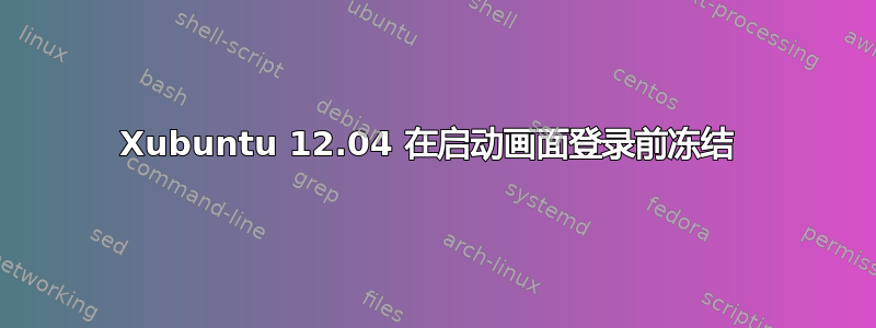 Xubuntu 12.04 在启动画面登录前冻结 